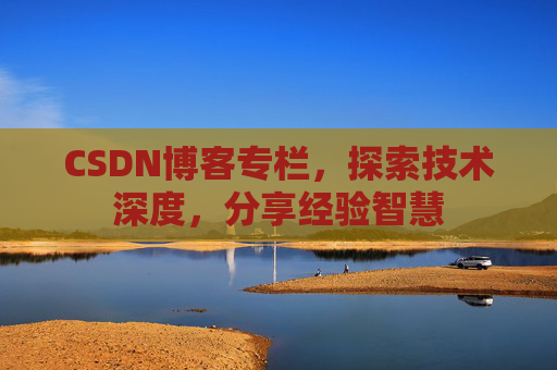 CSDN博客专栏，探索技术深度，分享经验智慧