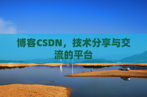 博客CSDN，技术分享与交流的平台