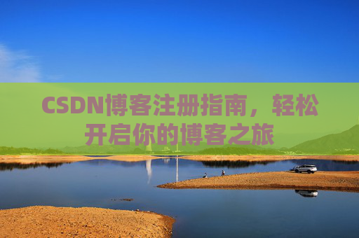 CSDN博客注册指南,轻松开启你的博客之旅 CSDN博客注册指南,轻松开启你的博客之旅